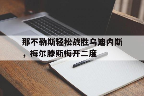 关于那不勒斯轻松战胜乌迪内斯，梅尔滕斯梅开二度的信息