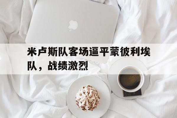 c7-米卢斯队客场逼平蒙彼利埃队，战绩激烈