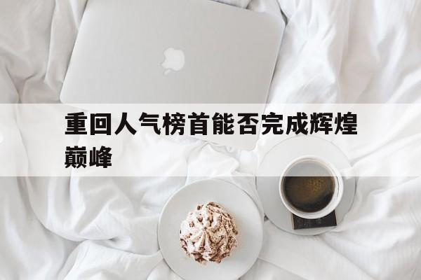 c7-重回人气榜首能否完成辉煌巅峰之作